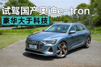 重新定義純電豪華SUV 試駕國產(chǎn)奧迪e-tron